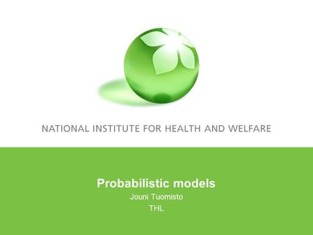 Probabilistic models Jouni Tuomisto THL. Outline Deterministic models with probabilistic parameters Hierarchical Bayesian models Bayesian belief nets.