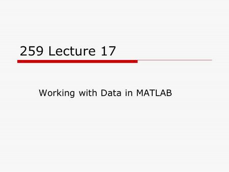 259 Lecture 17 Working with Data in MATLAB. Overview  In this lecture, we’ll look at some commands that are useful for working with data!  fzero  sum,