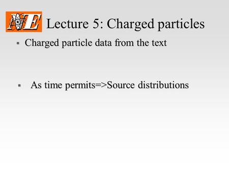Lecture 5: Charged particles  Charged particle data from the text  As time permits=>Source distributions.