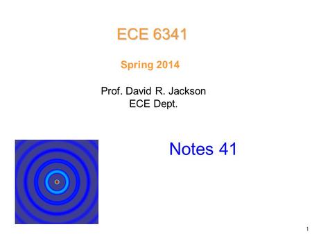 Prof. David R. Jackson ECE Dept. Spring 2014 Notes 41 ECE 6341 1.