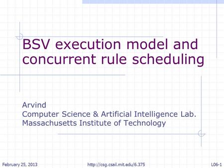 BSV execution model and concurrent rule scheduling Arvind Computer Science & Artificial Intelligence Lab. Massachusetts Institute of Technology February.