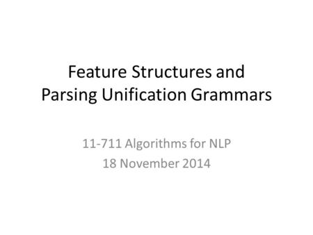 Feature Structures and Parsing Unification Grammars 11-711 Algorithms for NLP 18 November 2014.