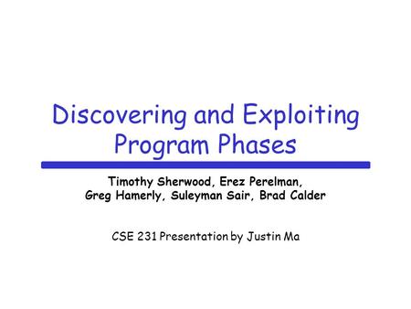 Discovering and Exploiting Program Phases Timothy Sherwood, Erez Perelman, Greg Hamerly, Suleyman Sair, Brad Calder CSE 231 Presentation by Justin Ma.