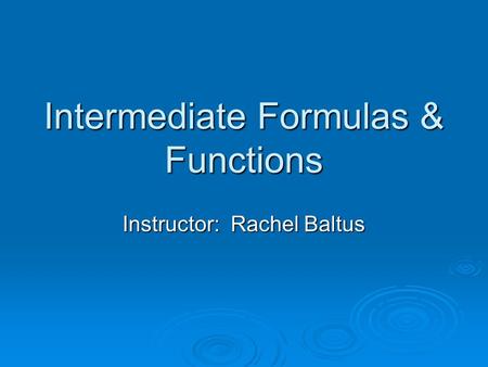 Intermediate Formulas & Functions Instructor: Rachel Baltus.