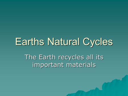 Earths Natural Cycles The Earth recycles all its important materials.