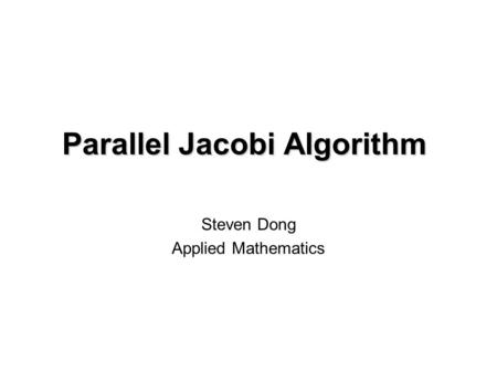 Parallel Jacobi Algorithm Steven Dong Applied Mathematics.