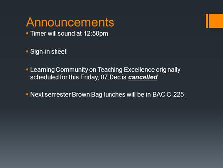 Announcements  Timer will sound at 12:50pm  Sign-in sheet  Learning Community on Teaching Excellence originally scheduled for this Friday, 07.Dec is.