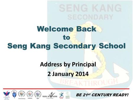 BE 21 st CENTURY READY! Address by Principal 2 January 2014 Welcome Back to Seng Kang Secondary School.