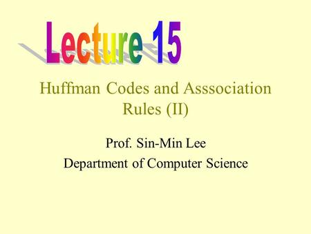 Huffman Codes and Asssociation Rules (II) Prof. Sin-Min Lee Department of Computer Science.
