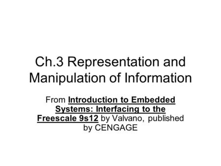 Ch.3 Representation and Manipulation of Information From Introduction to Embedded Systems: Interfacing to the Freescale 9s12 by Valvano, published by CENGAGE.