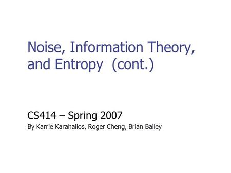 Noise, Information Theory, and Entropy (cont.) CS414 – Spring 2007 By Karrie Karahalios, Roger Cheng, Brian Bailey.