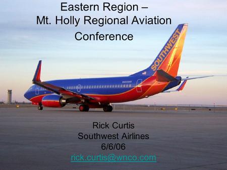 Eastern Region – Mt. Holly Regional Aviation Conference Rick Curtis Southwest Airlines 6/6/06