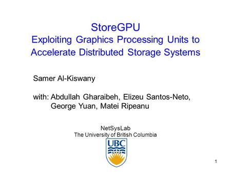 1 StoreGPU Exploiting Graphics Processing Units to Accelerate Distributed Storage Systems NetSysLab The University of British Columbia Samer Al-Kiswany.