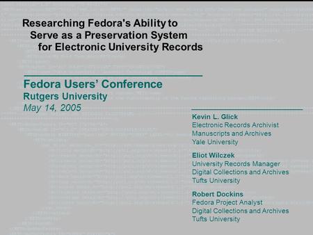 Fedora Users’ Conference Rutgers University May 14, 2005 Researching Fedora's Ability to Serve as a Preservation System for Electronic University Records.