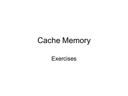 Cache Memory Exercises. Questions I Given: –memory is little-endian and byte addressable; memory size; –number of cache blocks, size of cache block –An.