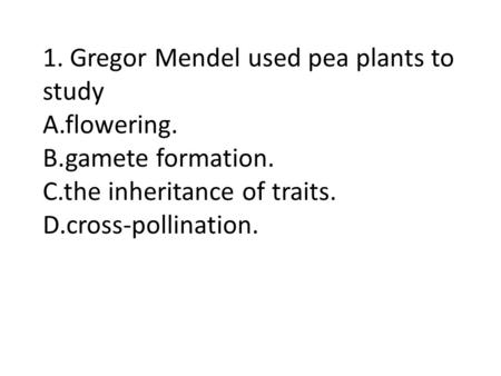 1. Gregor Mendel used pea plants to study A. flowering. B