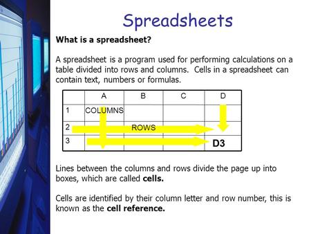 What is a spreadsheet? A spreadsheet is a program used for performing calculations on a table divided into rows and columns. Cells in a spreadsheet can.