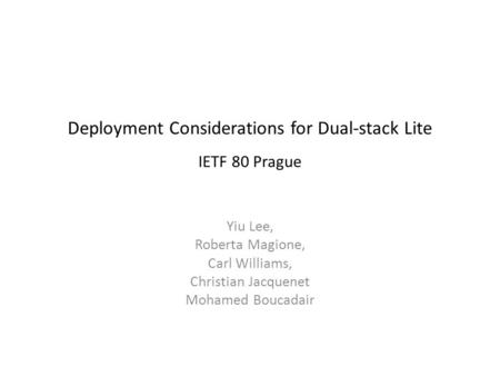 Deployment Considerations for Dual-stack Lite IETF 80 Prague Yiu Lee, Roberta Magione, Carl Williams, Christian Jacquenet Mohamed Boucadair.