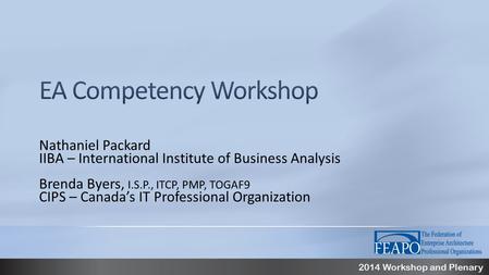 2014 Workshop and Plenary Nathaniel Packard IIBA – International Institute of Business Analysis Brenda Byers, I.S.P., ITCP, PMP, TOGAF9 CIPS – Canada’s.