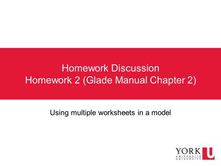 Homework Discussion Homework 2 (Glade Manual Chapter 2) Using multiple worksheets in a model.