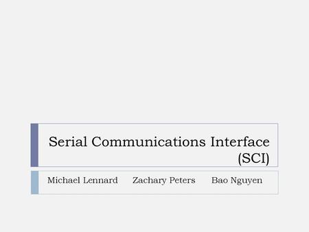 Serial Communications Interface (SCI) Michael LennardZachary PetersBao Nguyen.