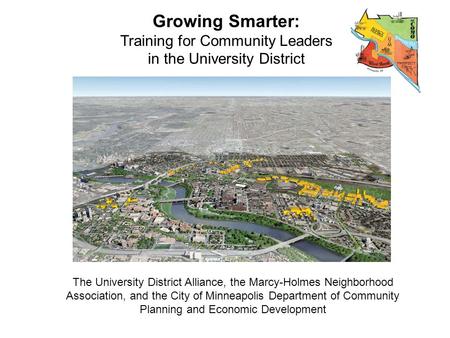 Growing Smarter: Training for Community Leaders in the University District The University District Alliance, the Marcy-Holmes Neighborhood Association,