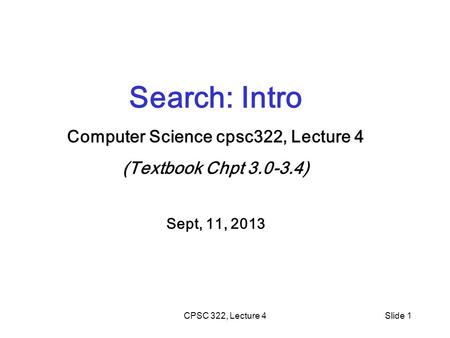 CPSC 322, Lecture 4Slide 1 Search: Intro Computer Science cpsc322, Lecture 4 (Textbook Chpt 3.0-3.4) Sept, 11, 2013.