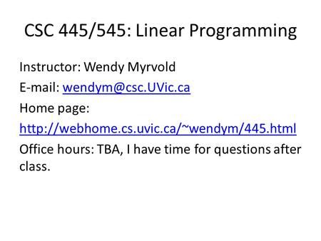 CSC 445/545: Linear Programming Instructor: Wendy Myrvold   Home page: