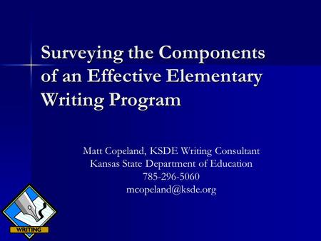Surveying the Components of an Effective Elementary Writing Program Matt Copeland, KSDE Writing Consultant Kansas State Department of Education 785-296-5060.