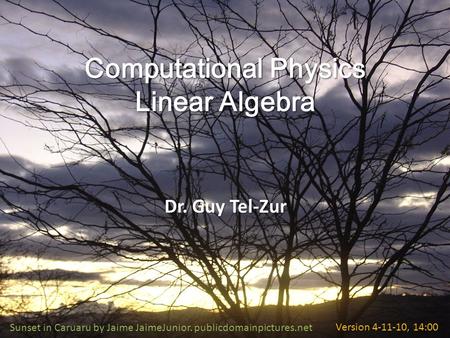 Computational Physics Linear Algebra Dr. Guy Tel-Zur Sunset in Caruaru by Jaime JaimeJunior. publicdomainpictures.netVersion 4-11-10, 14:00.