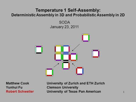 1 SODA January 23, 2011 Temperature 1 Self-Assembly: Deterministic Assembly in 3D and Probabilistic Assembly in 2D Matthew CookUniversity of Zurich and.