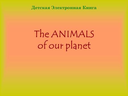 The ANIMALS of our planet Детская Электронная Книга.