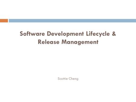 Software Development Lifecycle & Release Management Scottie Cheng.