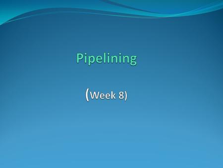Pipelining (Week 8).