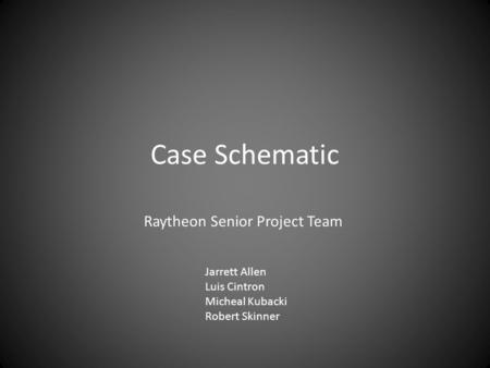 Case Schematic Raytheon Senior Project Team Jarrett Allen Luis Cintron Micheal Kubacki Robert Skinner.