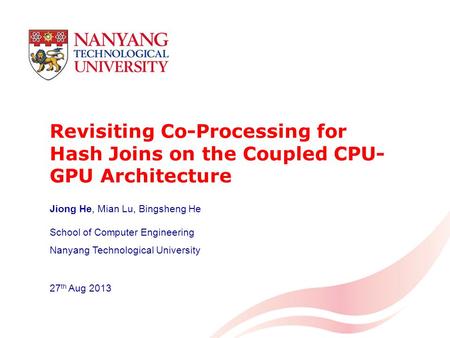 Revisiting Co-Processing for Hash Joins on the Coupled CPU- GPU Architecture School of Computer Engineering Nanyang Technological University 27 th Aug.