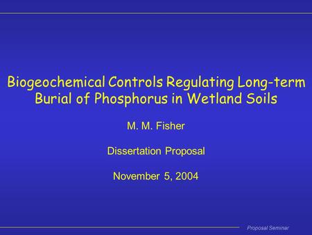Proposal Seminar Biogeochemical Controls Regulating Long-term Burial of Phosphorus in Wetland Soils M. M. Fisher Dissertation Proposal November 5, 2004.