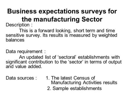 Business expectations surveys for the manufacturing Sector Description : This is a forward looking, short term and time sensitive survey. Its results is.