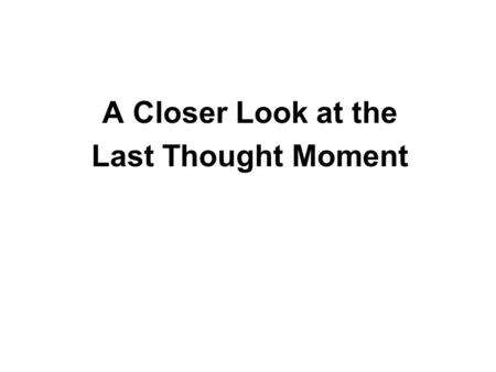 A Closer Look at the Last Thought Moment. The Last Thought Moment – Important or not?