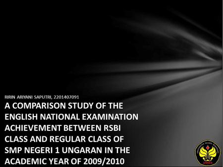 RIRIN ARIYANI SAPUTRI, 2201407091 A COMPARISON STUDY OF THE ENGLISH NATIONAL EXAMINATION ACHIEVEMENT BETWEEN RSBI CLASS AND REGULAR CLASS OF SMP NEGERI.