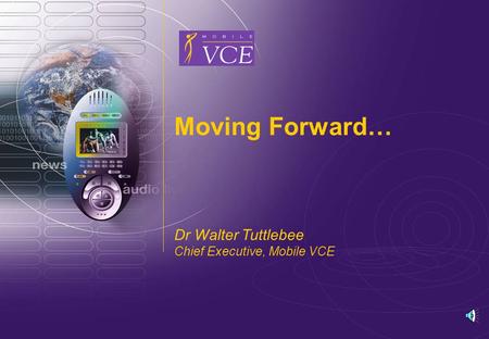www.mobilevce.com © 2006 Mobile VCE Moving Forward… Dr Walter Tuttlebee Chief Executive, Mobile VCE.
