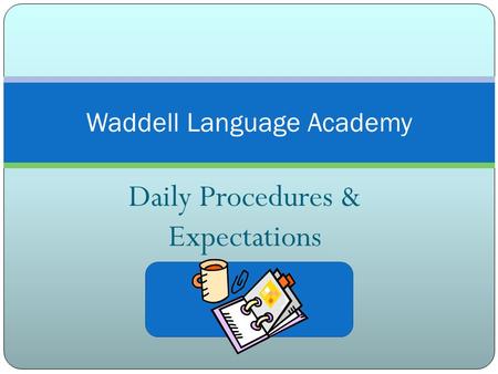 Daily Procedures & Expectations Waddell Language Academy.