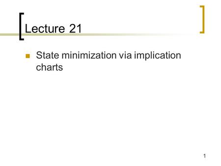 Lecture 21 State minimization via implication charts.