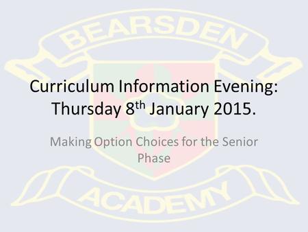 Curriculum Information Evening: Thursday 8 th January 2015. Making Option Choices for the Senior Phase.