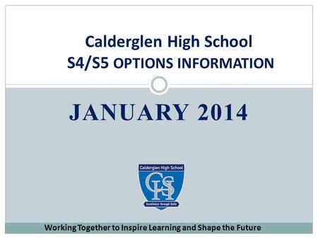 JANUARY 2014 Calderglen High School S4/S5 OPTIONS INFORMATION Working Together to Inspire Learning and Shape the Future.