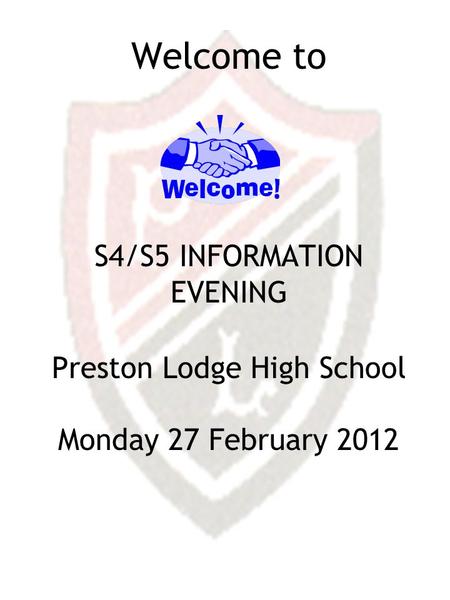 Welcome to S4/S5 INFORMATION EVENING Preston Lodge High School Monday 27 February 2012.