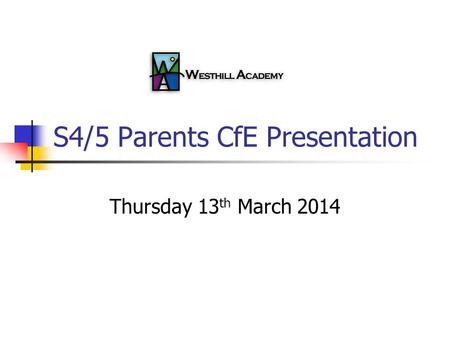 S4/5 Parents CfE Presentation Thursday 13 th March 2014.