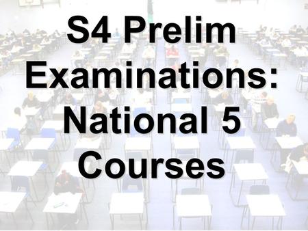 S4 Prelim Examinations: National 5 Courses. What Are The Prelims For? To practise under time pressure for National 5 exams To practise working with invigilators.