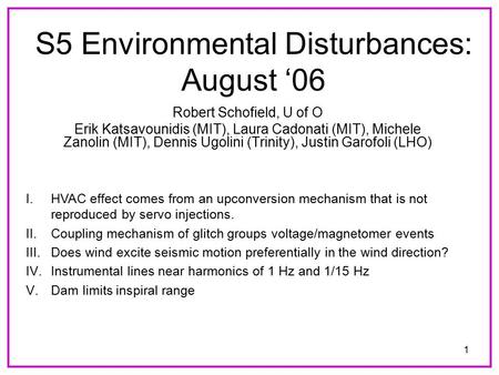 1 S5 Environmental Disturbances: August ‘06 Robert Schofield, U of O Erik Katsavounidis (MIT), Laura Cadonati (MIT), Michele Zanolin (MIT), Dennis Ugolini.