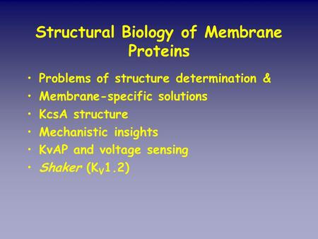 Structural Biology of Membrane Proteins Problems of structure determination & Membrane-specific solutions KcsA structure Mechanistic insights KvAP and.